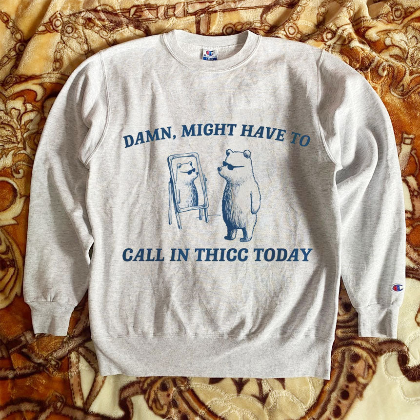 Might Have To Call In Thicc Today Sweatshirt